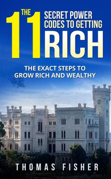 The 11 Secret Power Codes Of Getting Rich : The Exact Steps To Grow Rich And Wealthy