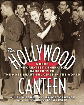 The Hollywood Canteen: Where the Greatest Generation Danced with the Most Beautiful Girls in the World