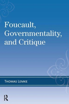 Foucault, Governmentality, and Critique Foucault, Governmentality, and Critique