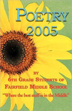 Poetry 2005 by 6th grade students of Fairfield Middle School Poetry 2005 by 6th grade students of Fairfield Middle School