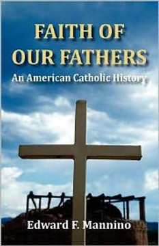 Faith of Our Fathers: An American Catholic History Faith of Our Fathers: An American Catholic History