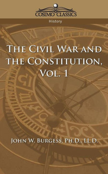 The Civil War and the Constitution 1859-1865, Vol. 1 The Civil War and the Constitution 1859-1865, Vol. 1