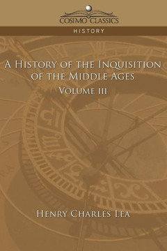 A History of the Inquisition of the Middle Ages Volume 3 A History of the Inquisition of the Middle Ages Volume 3