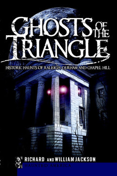 Ghosts of the Triangle:: Historic Haunts of Raleigh, Durham and Chapel Hill