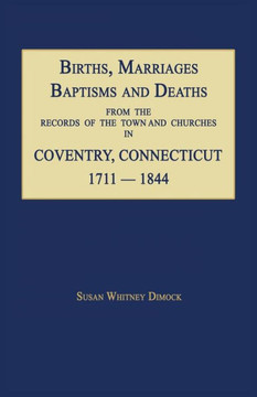 Births, Marriages, Baptisms and Deaths from the Records of the Town and Churches in Coventry, Connecticut, 1711-1844