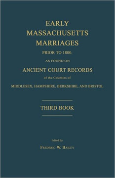 Early Massachusetts Marriages Prior to 1800, as Found on Ancient Court Records of the Counties of Middlesex, Hampshire, Berkshire, and Bristol. Third