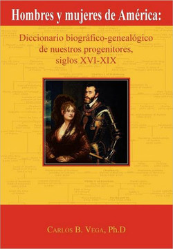 Hombres y Mujeres de America: Diccionario Biografico-Genealogico de Nuestros Progenitores, Siglos XVI-XIX (Spanish Edition)