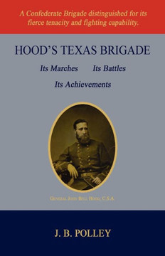 Hood's Texas Brigade, Its Marches, Its Battles, Its Achievements Hood's Texas Brigade, Its Marches, Its Battles, Its Achievements