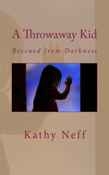 A Throwaway Kid: Rescued From Darkness A Throwaway Kid: Rescued From Darkness