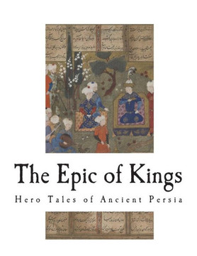 The Epic Of Kings : Hero Tales Of Ancient Persia The Epic Of Kings : Hero Tales Of Ancient Persia