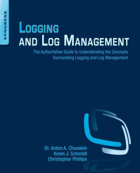 Logging and Log Management: The Authoritative Guide to Understanding the Concepts Surrounding Logging and Log Management