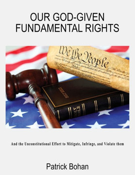 Our God Given Fundamental Rights: And the Unconstitutional Effort to Mitigate, Infringe, and Violate them