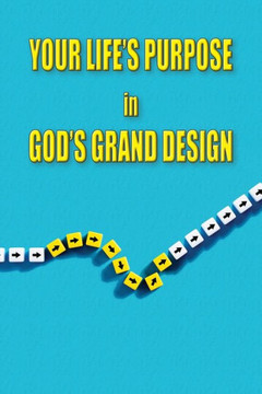 Your Life's Purpose in God's Grand Design Your Life's Purpose in God's Grand Design
