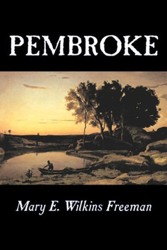 Pembroke by Mary E. Wilkins Freeman, Fiction, Literary Pembroke by Mary E. Wilkins Freeman, Fiction, Literary