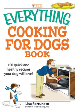 The Everything Cooking for Dogs Book: 100 Quick and Easy Healthy Recipes Your Dog Will Bark For!