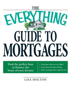 The Everything Guide to Mortgages Book: Find the Perfect Loan to Finance the Home of Your Dreams