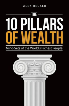 The 10 Pillars Of Wealth: Mind-Sets Of The World's Richest People