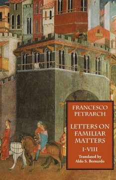 Letters on Familiar Matters (Rerum Familiarium Libri), Vol. 1, Books I-VIII Letters on Familiar Matters (Rerum Familiarium Libri), Vol. 1, Books I-VIII