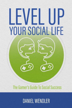 Level Up Your Social Life: The Gamer'S Guide To Social Success