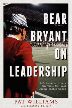 Bear Bryant on Leadership: Life Lessons from a Six-Time National Championship Coach Bear Bryant on Leadership: Life Lessons from a Six-Time National Championship Coach