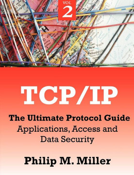 TCP/IP - The Ultimate Protocol Guide: Volume 2 - Applications, Access and Data Security
