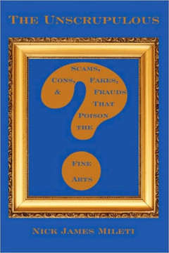 The Unscrupulous: Scams, Cons, Fakes, & Frauds That Poison the Fine Arts