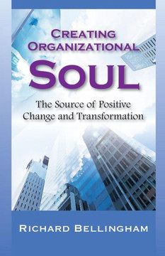Creating Organizational Soul: The Source of Positive Change and Transformation