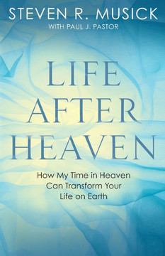 Life After Heaven: How My Time in Heaven Can Transform Your Life on Earth