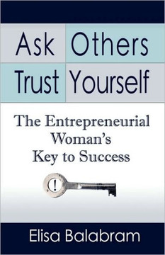 Ask Others, Trust Yourself: The Entrepreneurial Woman's Key to Success Ask Others, Trust Yourself: The Entrepreneurial Woman's Key to Success