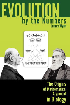 Evolution by the Numbers: The Origins of Mathematical Argument in Biology Evolution by the Numbers: The Origins of Mathematical Argument in Biology