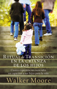 Ritual de Transici?n En La Crianza de Los Hijos: Cuatro Experiencias Esenciales En Capacitar a Sus Hijos Para La Vida = Rite of Passage Parenting