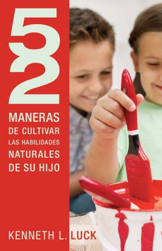 52 Maneras de Cultivar Las Habilidades Naturales de Su Hijo = 52 Ways to Nurture Your Child's Natural Abilities 52 Maneras de Cultivar Las Habilidades Naturales de Su Hijo = 52 Ways to Nurture Your Child's Natural Abilities