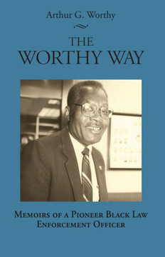 The Worthy Way: Memoirs of a Pioneer Black Law Enforcement Officer