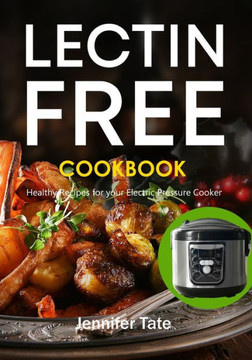 The Lectin Free Cookbook : Healthy Recipes For Your Electric Pressure Cooker