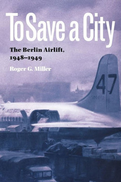 To Save a City: The Berlin Airlift, 1948-1949 To Save a City: The Berlin Airlift, 1948-1949
