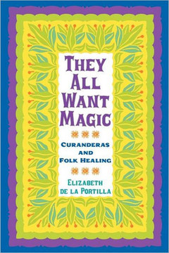 They All Want Magic: Curanderas and Folk Healing Volume 16
