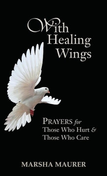 With Healing Wings: Prayers for Those Who Hurt & Those Who Care With Healing Wings: Prayers for Those Who Hurt & Those Who Care