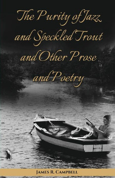 The Purity Of Jazz And Speckled Trout And Other Prose And Poetry The Purity Of Jazz And Speckled Trout And Other Prose And Poetry