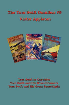 Tom Swift Omnibus #5: Tom Swift in Captivity, Tom Swift and His Wizard Camera, Tom Swift and His Great Searchlight Tom Swift Omnibus #5: Tom Swift in Captivity, Tom Swift and His Wizard Camera, Tom Swift and His Great Searchlight