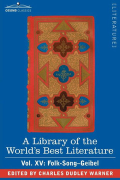 A Library of the World's Best Literature - Ancient and Modern - Vol. XV (Forty-Five Volumes); Folk-Song-Geibel A Library of the World's Best Literature - Ancient and Modern - Vol. XV (Forty-Five Volumes); Folk-Song-Geibel