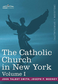 The Catholic Church in New York: A History of the New York Diocese from Its Establishment in 1808 to the Present Time: In 2 Volumes, Vol. I