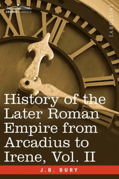 History of the Later Roman Empire from Arcadius to Irene, Vol. II History of the Later Roman Empire from Arcadius to Irene, Vol. II