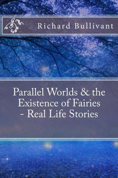 Parallel Worlds & The Existence Of Fairies - Real Life Stories: All New In-Depth Real Life Stories In The News (Help Me Angels) (Volume 10)