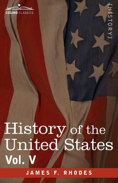 History of the United States: From the Compromise of 1850 to the McKinley-Bryan Campaign of 1896, Vol. V (in Eight Volumes)