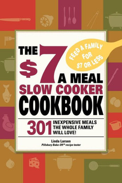 The $7 a Meal Slow Cooker Cookbook: 301 Delicious, Nutritious Recipes the Whole Family Will Love301 Delicious, Nutritious Recipes the Whole Family Wil