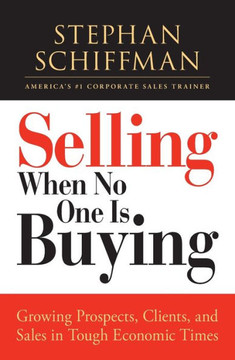 Selling When No One Is Buying: Growing Prospects, Clients, and Sales in Tough Economic Times