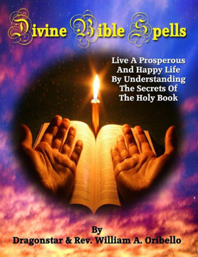 Divine Bible Spells: Live A Prosperous And Happy Life By Understanding The Secrets Of The Holy Book