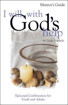 I Will, with God's Help Mentor Guide: Episcopal Confirmation for Youth and Adults I Will, with God's Help Mentor Guide: Episcopal Confirmation for Youth and Adults