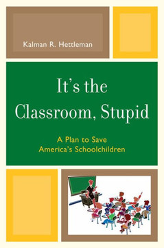 It's the Classroom, Stupid: A Plan to Save America's Schoolchildren