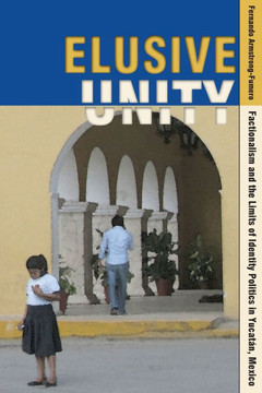 Elusive Unity: Factionalism and the Limits of Identity Politics in Yucat?n, Mexico